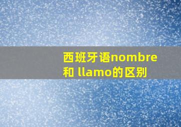 西班牙语nombre和 llamo的区别